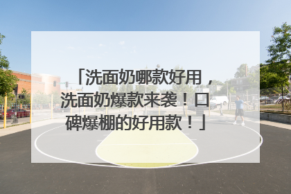 洗面奶哪款好用，洗面奶爆款来袭！口碑爆棚的好用款！