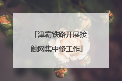 津霸铁路开展接触网集中修工作