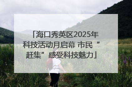 海口秀英区2025年科技活动月启幕 市民“赶集”感受科技魅力