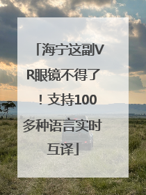 海宁这副VR眼镜不得了！支持100多种语言实时互译