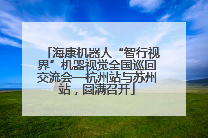 海康机器人“智行视界”机器视觉全国巡回交流会—杭州站与苏州站，圆满召开