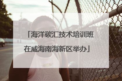 海洋碳汇技术培训班在威海南海新区举办