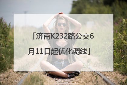 济南K232路公交6月11日起优化调线