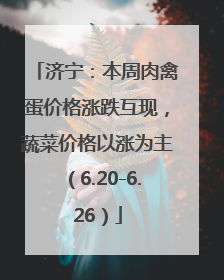 济宁：本周肉禽蛋价格涨跌互现，蔬菜价格以涨为主（6.20-6.26）