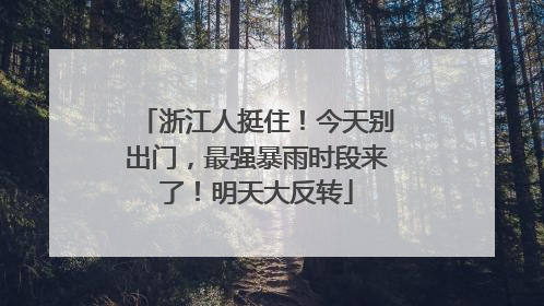 浙江人挺住！今天别出门，最强暴雨时段来了！明天大反转