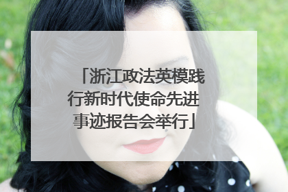 浙江政法英模践行新时代使命先进事迹报告会举行
