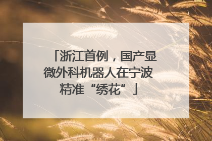 浙江首例，国产显微外科机器人在宁波精准“绣花”