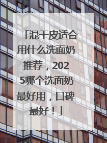 混干皮适合用什么洗面奶推荐，2025哪个洗面奶最好用，口碑最好！