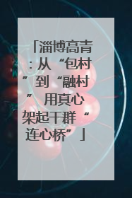 淄博高青：从“包村”到“融村” 用真心架起干群“连心桥”