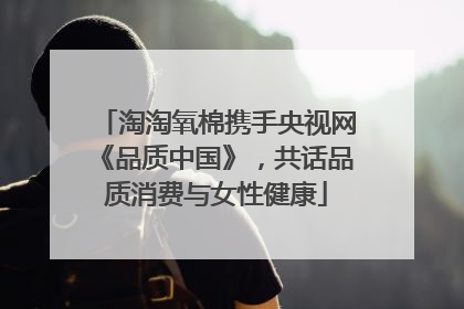 淘淘氧棉携手央视网《品质中国》，共话品质消费与女性健康