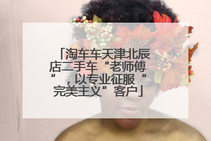 淘车车天津北辰店二手车“老师傅”，以专业征服“完美主义”客户