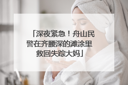 深夜紧急！舟山民警在齐腰深的滩涂里救回失踪大妈