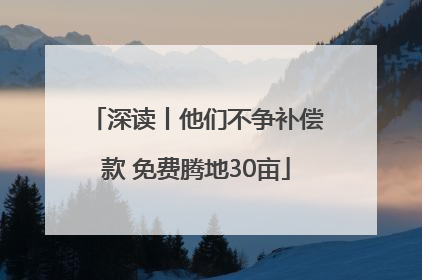深读丨他们不争补偿款 免费腾地30亩