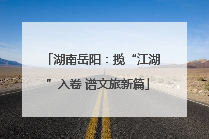 湖南岳阳：揽“江湖”入卷 谱文旅新篇