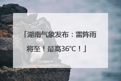 湖南气象发布：雷阵雨将至！最高36℃！