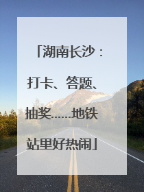 湖南长沙：打卡、答题、抽奖……地铁站里好热闹