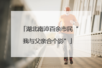 湖北南漳百余市民“我与父亲合个影”