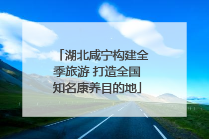 湖北咸宁构建全季旅游 打造全国知名康养目的地