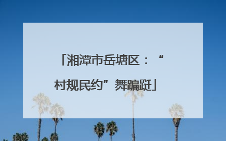湘潭市岳塘区：“村规民约”舞蹁跹