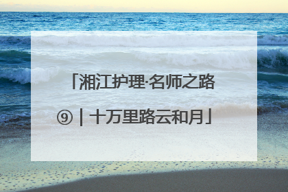 湘江护理·名师之路⑨｜十万里路云和月