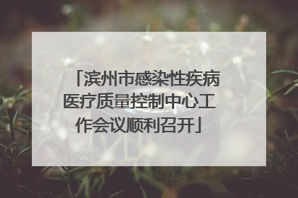 滨州市感染性疾病医疗质量控制中心工作会议顺利召开