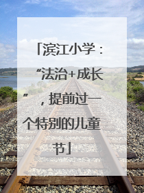 滨江小学：“法治+成长”，提前过一个特别的儿童节