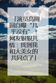 演员高圆圆自曝“几乎没有”！网友狠狠共情：找到我和大美女的共同点了