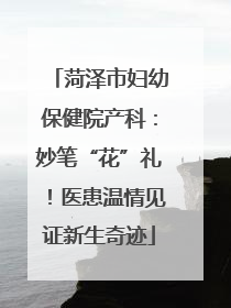 菏泽市妇幼保健院产科：妙笔“花”礼！医患温情见证新生奇迹