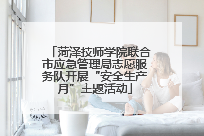 菏泽技师学院联合市应急管理局志愿服务队开展“安全生产月”主题活动