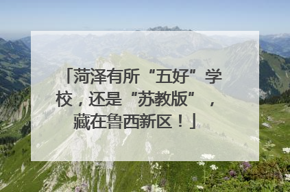 菏泽有所“五好”学校，还是“苏教版”，藏在鲁西新区！