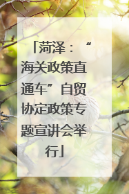 菏泽：“海关政策直通车”自贸协定政策专题宣讲会举行