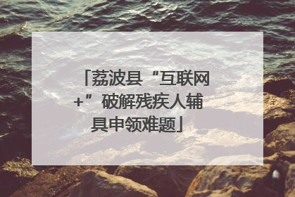 荔波县“互联网+”破解残疾人辅具申领难题
