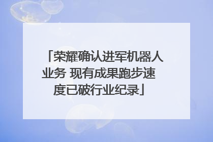 荣耀确认进军机器人业务 现有成果跑步速度已破行业纪录