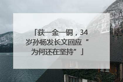 获一金一铜，34岁孙杨发长文回应“为何还在坚持”