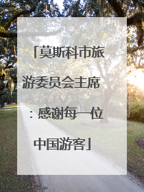 莫斯科市旅游委员会主席：感谢每一位中国游客