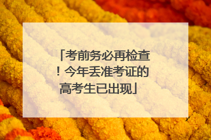 考前务必再检查！今年丢准考证的高考生已出现