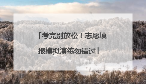 考完别放松！志愿填报模拟演练勿错过