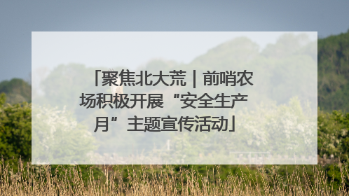 聚焦北大荒｜前哨农场积极开展“安全生产月”主题宣传活动