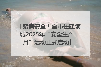 聚焦安全！全市住建领域2025年“安全生产月”活动正式启动
