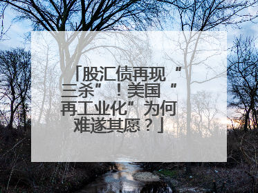 股汇债再现“三杀”！美国“再工业化”为何难遂其愿？
