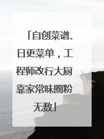 自创菜谱、日更菜单，工程师改行大厨靠家常味圈粉无数
