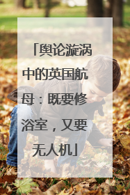 舆论漩涡中的英国航母：既要修浴室，又要无人机