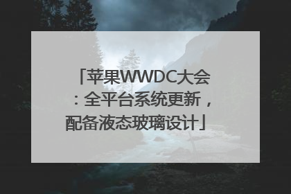 苹果WWDC大会：全平台系统更新，配备液态玻璃设计