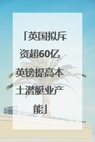英国拟斥资超60亿英镑提高本土潜艇业产能