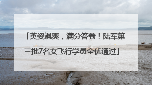 英姿飒爽，满分答卷！陆军第三批7名女飞行学员全优通过