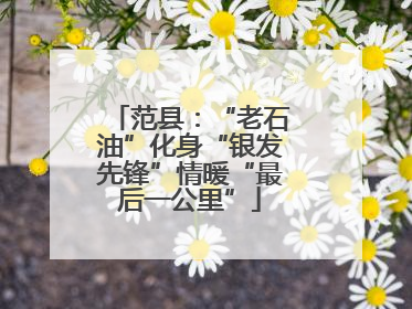 范县：“老石油”化身“银发先锋”情暖“最后一公里”