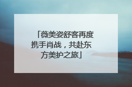 薇美姿舒客再度携手肖战，共赴东方美护之旅