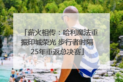 薪火相传：哈利魔法重振印城荣光 步行者时隔25年重返总决赛