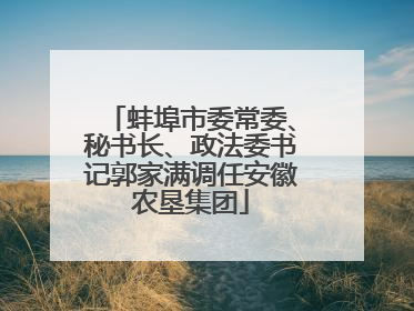 蚌埠市委常委、秘书长、政法委书记郭家满调任安徽农垦集团