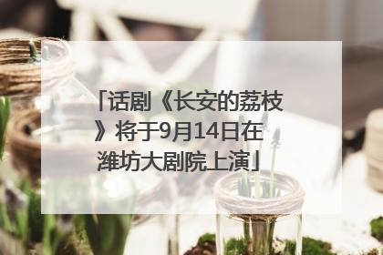 话剧《长安的荔枝》将于9月14日在潍坊大剧院上演